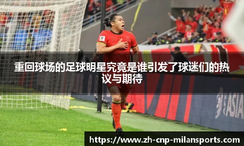 重回球场的足球明星究竟是谁引发了球迷们的热议与期待
